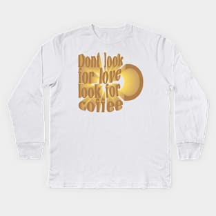 Dont Look For Love Look For Coffee Kids Long Sleeve T-Shirt